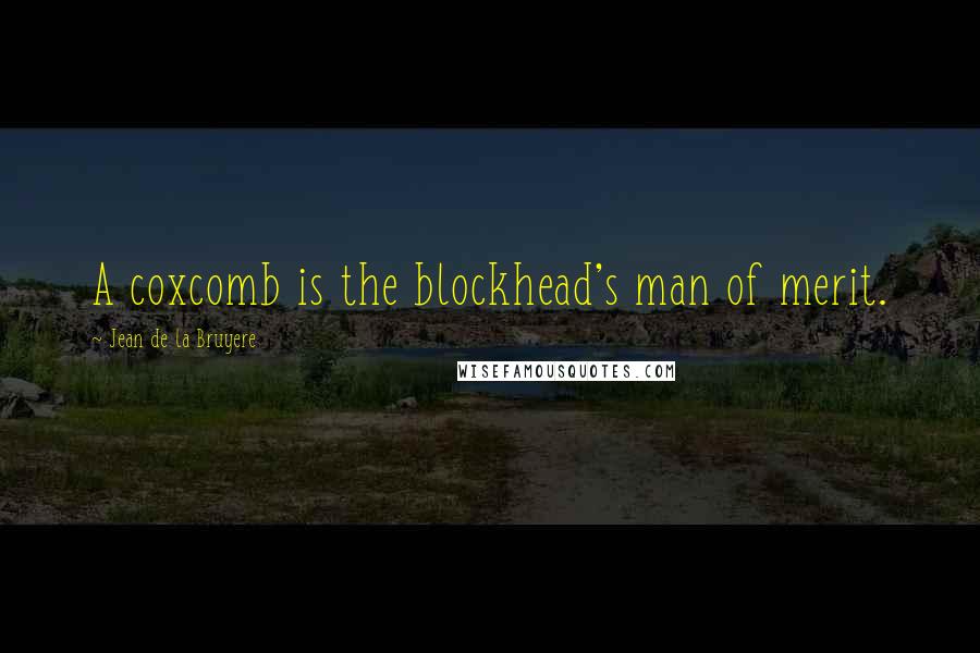 Jean De La Bruyere Quotes: A coxcomb is the blockhead's man of merit.