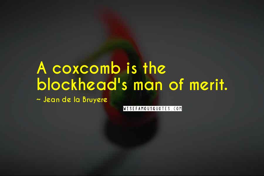 Jean De La Bruyere Quotes: A coxcomb is the blockhead's man of merit.