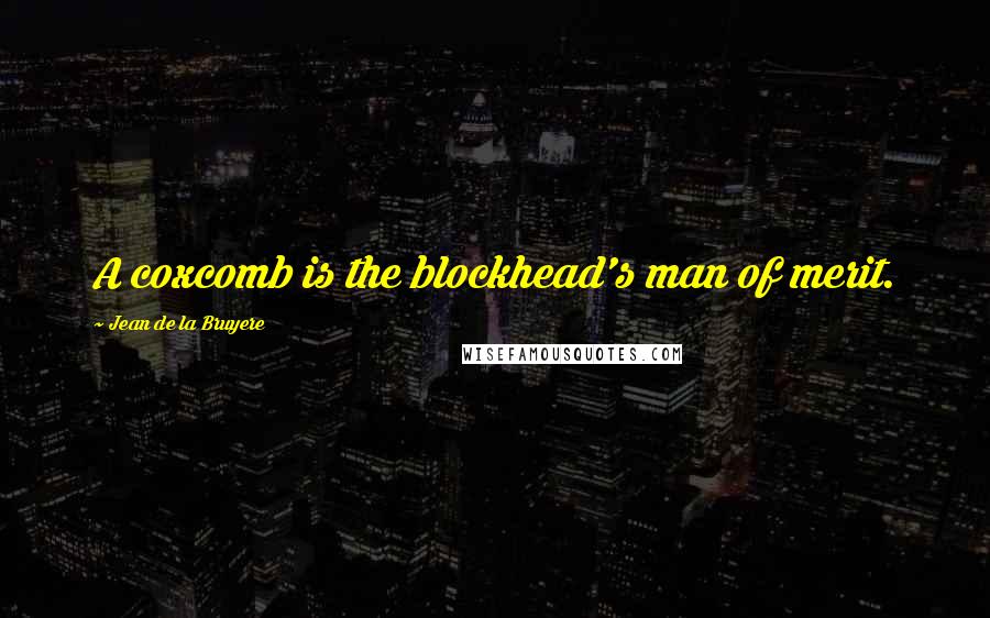 Jean De La Bruyere Quotes: A coxcomb is the blockhead's man of merit.