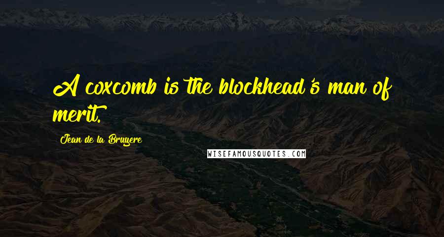 Jean De La Bruyere Quotes: A coxcomb is the blockhead's man of merit.