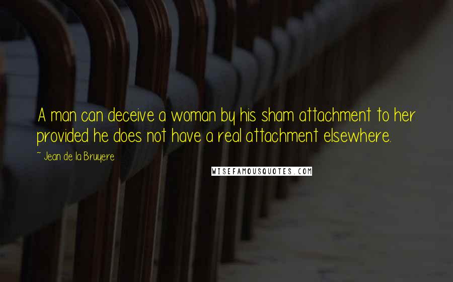 Jean De La Bruyere Quotes: A man can deceive a woman by his sham attachment to her provided he does not have a real attachment elsewhere.