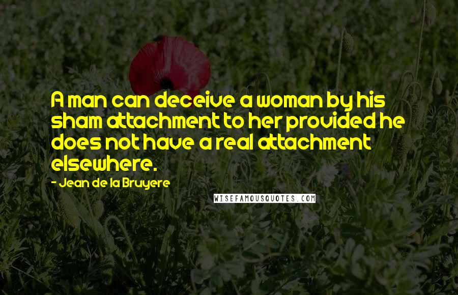 Jean De La Bruyere Quotes: A man can deceive a woman by his sham attachment to her provided he does not have a real attachment elsewhere.