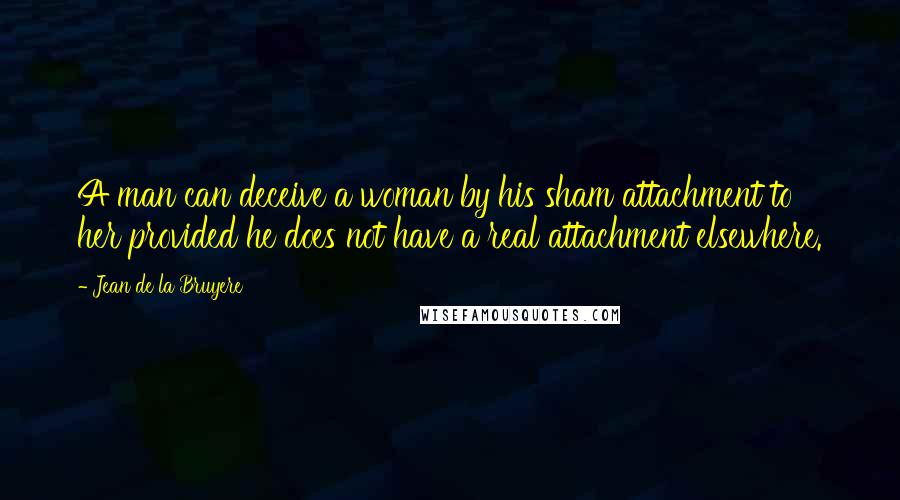 Jean De La Bruyere Quotes: A man can deceive a woman by his sham attachment to her provided he does not have a real attachment elsewhere.