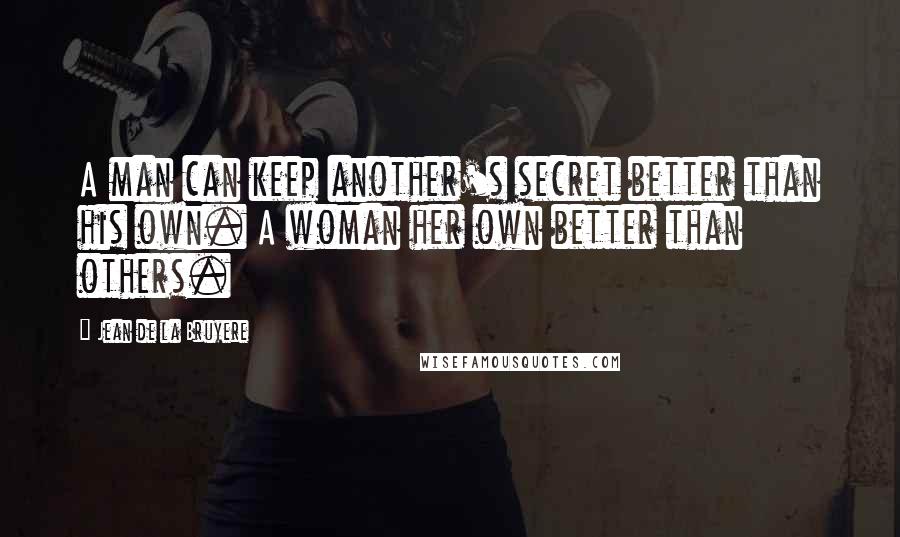 Jean De La Bruyere Quotes: A man can keep another's secret better than his own. A woman her own better than others.