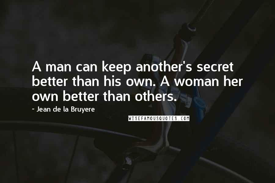 Jean De La Bruyere Quotes: A man can keep another's secret better than his own. A woman her own better than others.