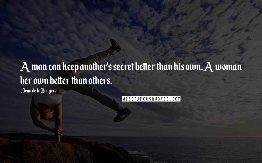 Jean De La Bruyere Quotes: A man can keep another's secret better than his own. A woman her own better than others.