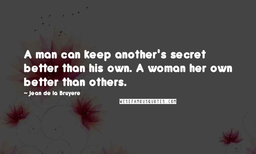 Jean De La Bruyere Quotes: A man can keep another's secret better than his own. A woman her own better than others.