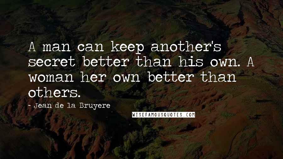 Jean De La Bruyere Quotes: A man can keep another's secret better than his own. A woman her own better than others.