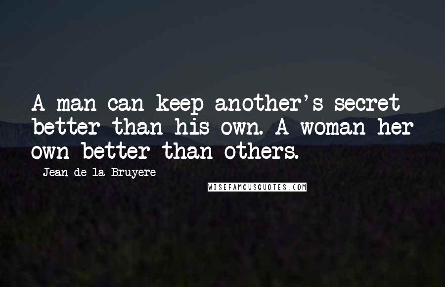 Jean De La Bruyere Quotes: A man can keep another's secret better than his own. A woman her own better than others.