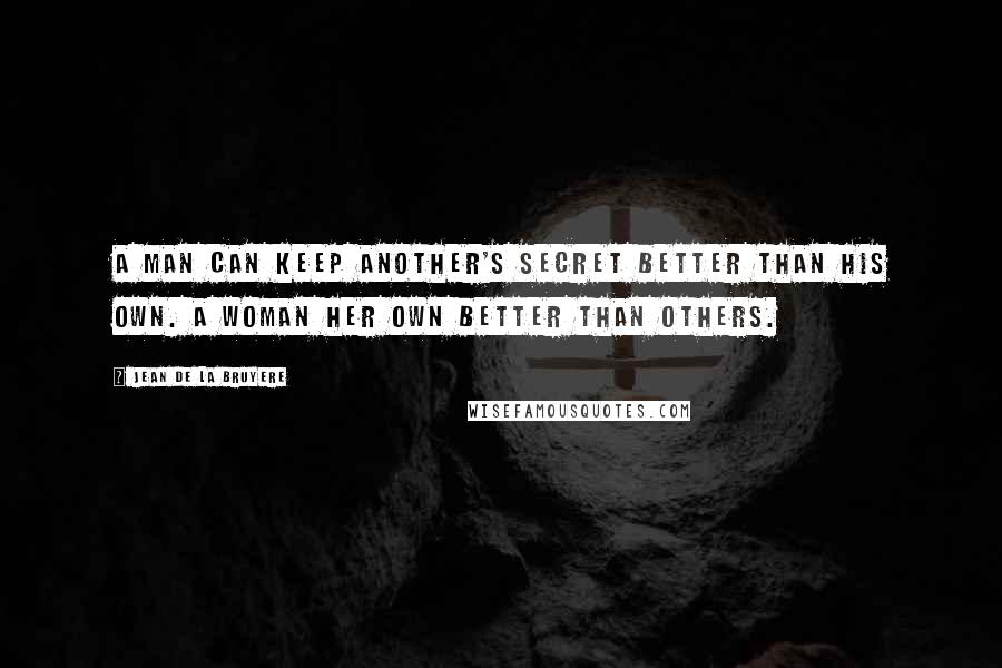 Jean De La Bruyere Quotes: A man can keep another's secret better than his own. A woman her own better than others.