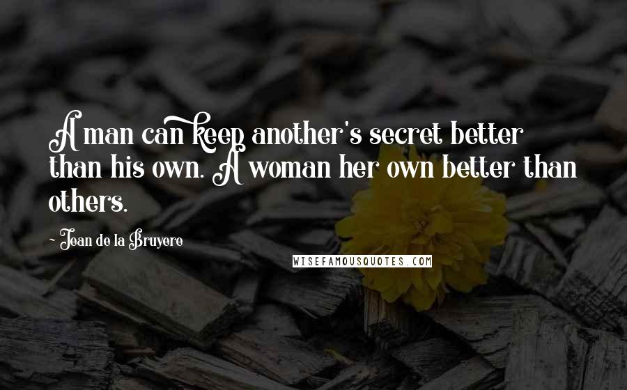 Jean De La Bruyere Quotes: A man can keep another's secret better than his own. A woman her own better than others.