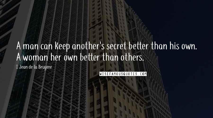 Jean De La Bruyere Quotes: A man can keep another's secret better than his own. A woman her own better than others.