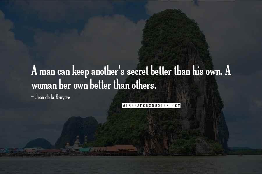 Jean De La Bruyere Quotes: A man can keep another's secret better than his own. A woman her own better than others.