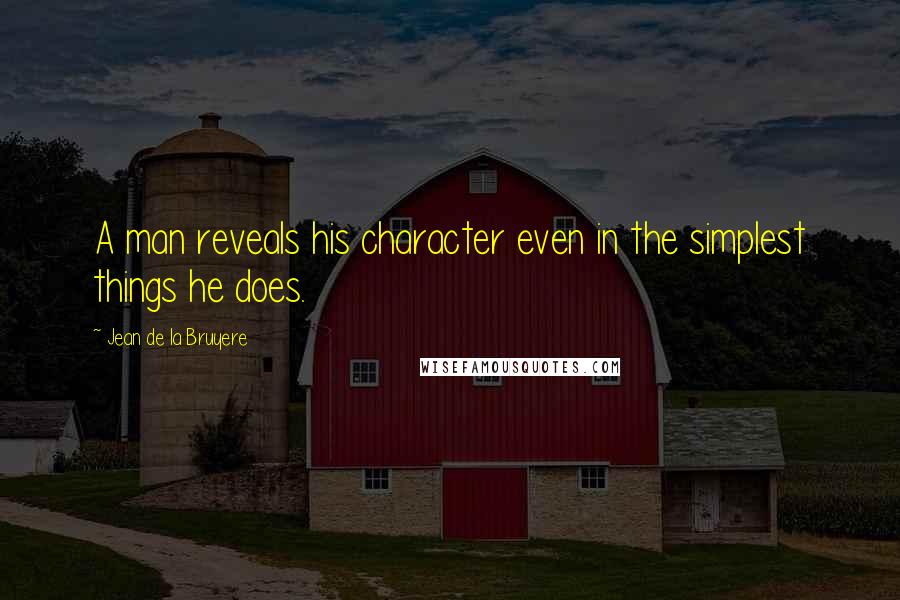 Jean De La Bruyere Quotes: A man reveals his character even in the simplest things he does.