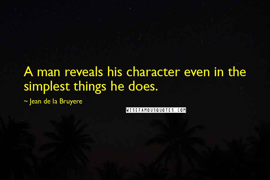 Jean De La Bruyere Quotes: A man reveals his character even in the simplest things he does.