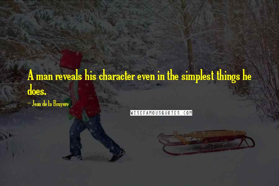 Jean De La Bruyere Quotes: A man reveals his character even in the simplest things he does.