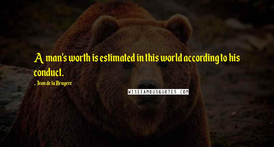Jean De La Bruyere Quotes: A man's worth is estimated in this world according to his conduct.