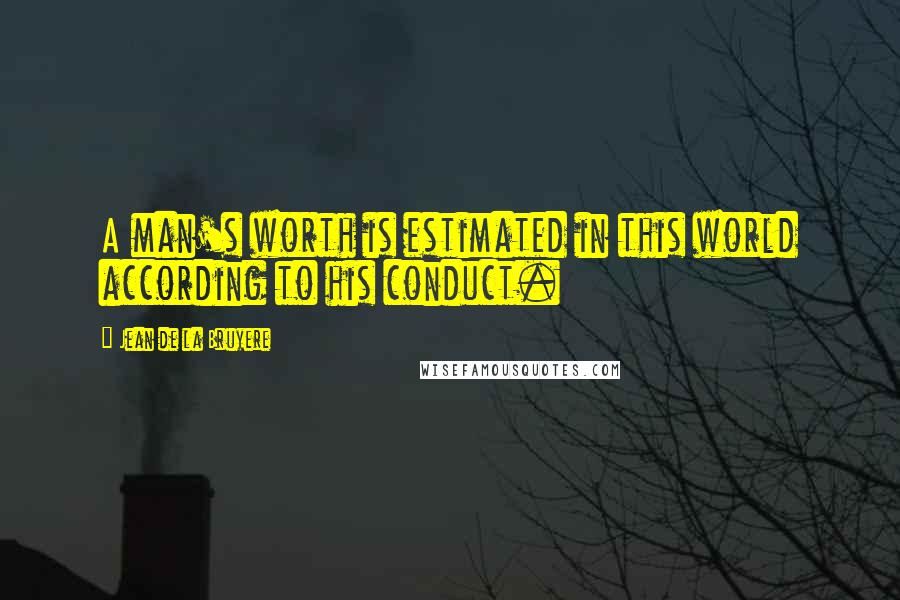 Jean De La Bruyere Quotes: A man's worth is estimated in this world according to his conduct.
