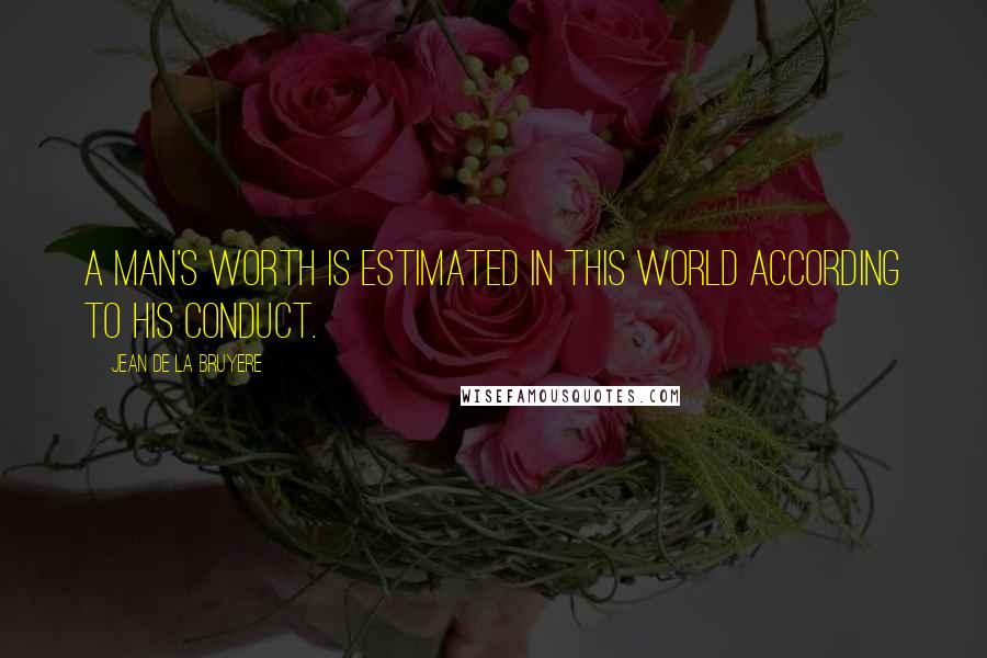 Jean De La Bruyere Quotes: A man's worth is estimated in this world according to his conduct.