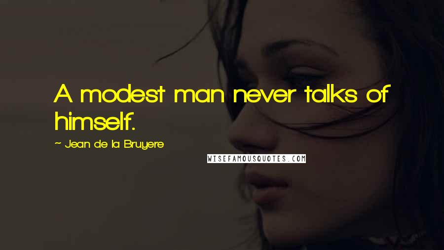 Jean De La Bruyere Quotes: A modest man never talks of himself.