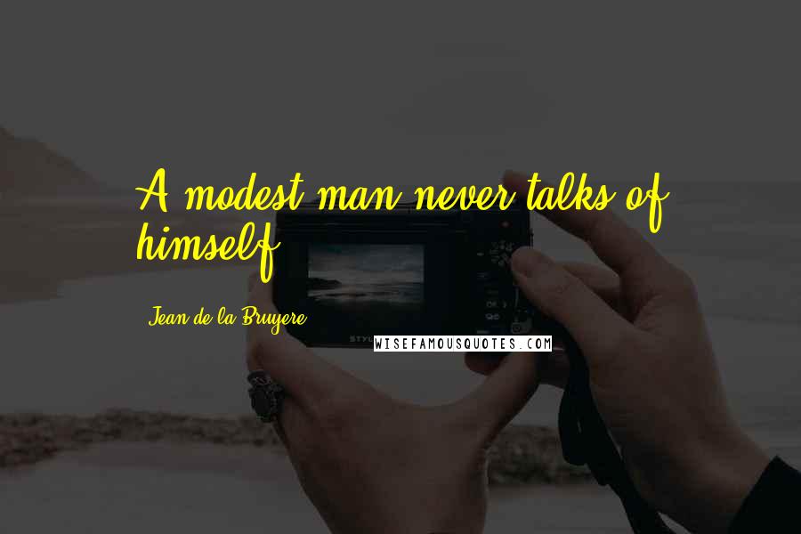 Jean De La Bruyere Quotes: A modest man never talks of himself.