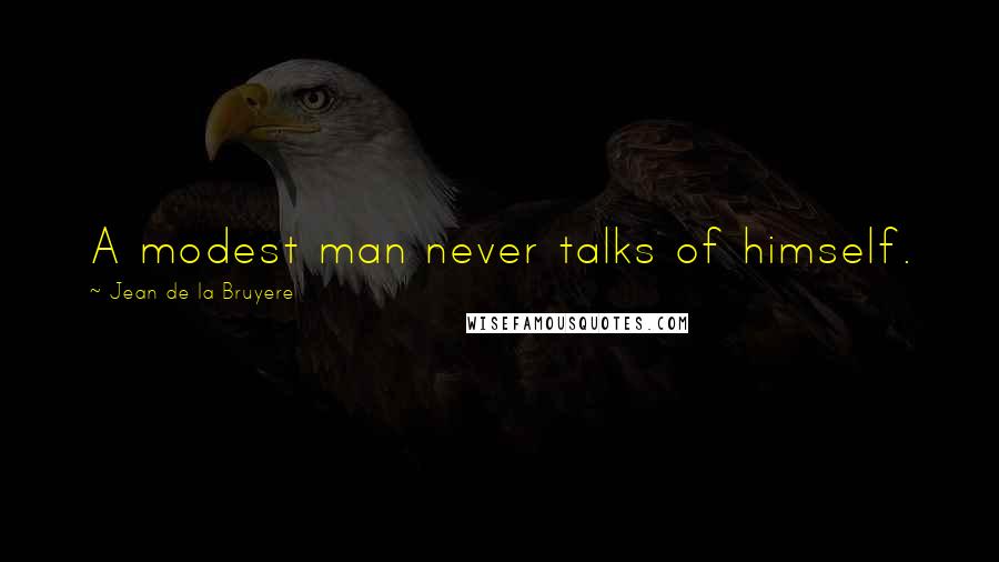 Jean De La Bruyere Quotes: A modest man never talks of himself.