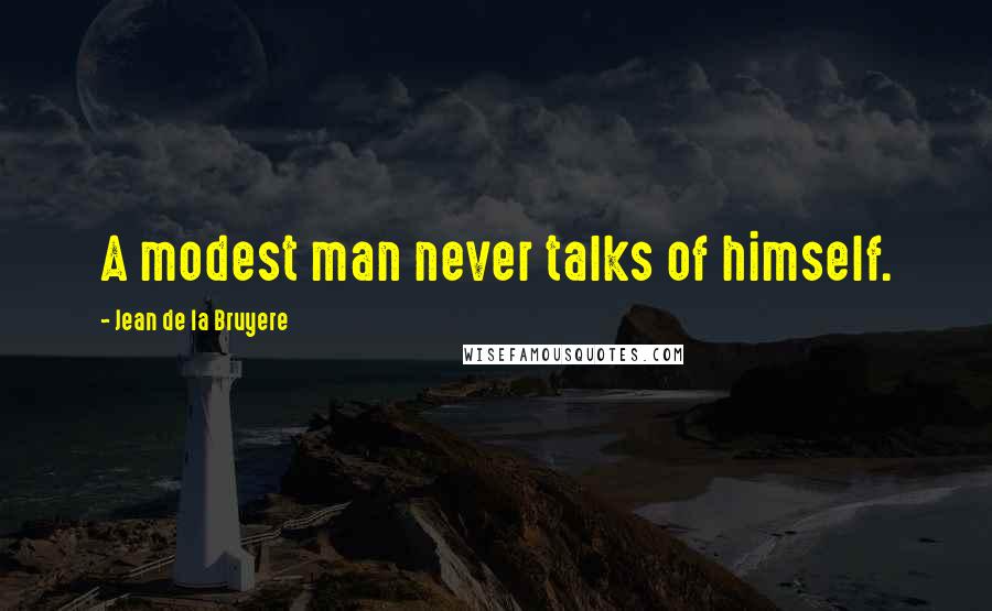 Jean De La Bruyere Quotes: A modest man never talks of himself.