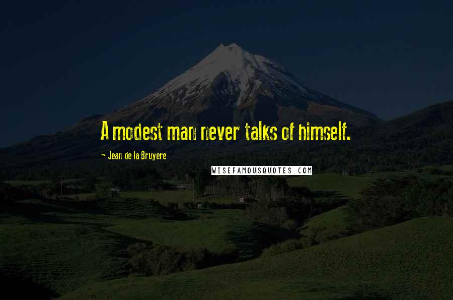 Jean De La Bruyere Quotes: A modest man never talks of himself.