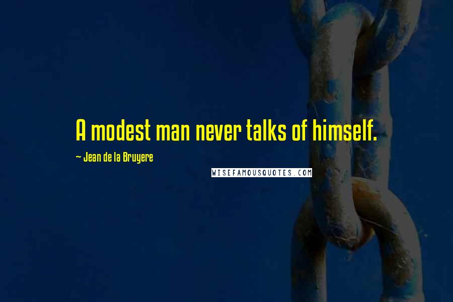 Jean De La Bruyere Quotes: A modest man never talks of himself.