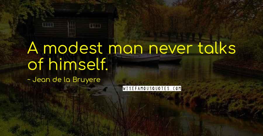Jean De La Bruyere Quotes: A modest man never talks of himself.