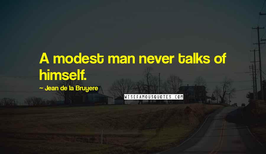 Jean De La Bruyere Quotes: A modest man never talks of himself.