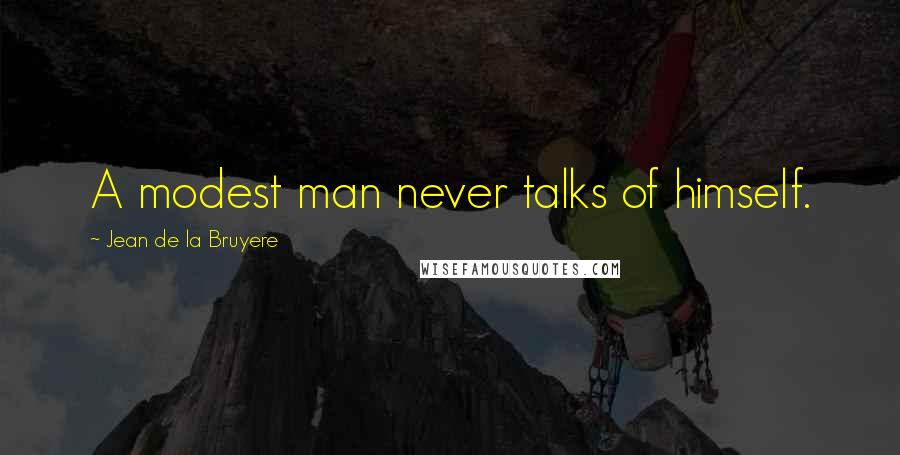 Jean De La Bruyere Quotes: A modest man never talks of himself.