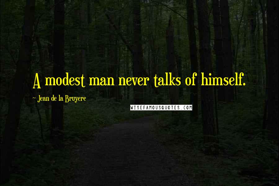 Jean De La Bruyere Quotes: A modest man never talks of himself.