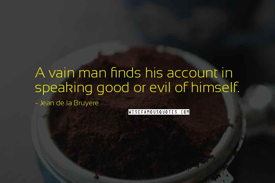 Jean De La Bruyere Quotes: A vain man finds his account in speaking good or evil of himself.