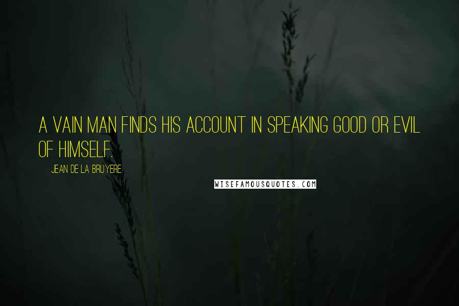 Jean De La Bruyere Quotes: A vain man finds his account in speaking good or evil of himself.