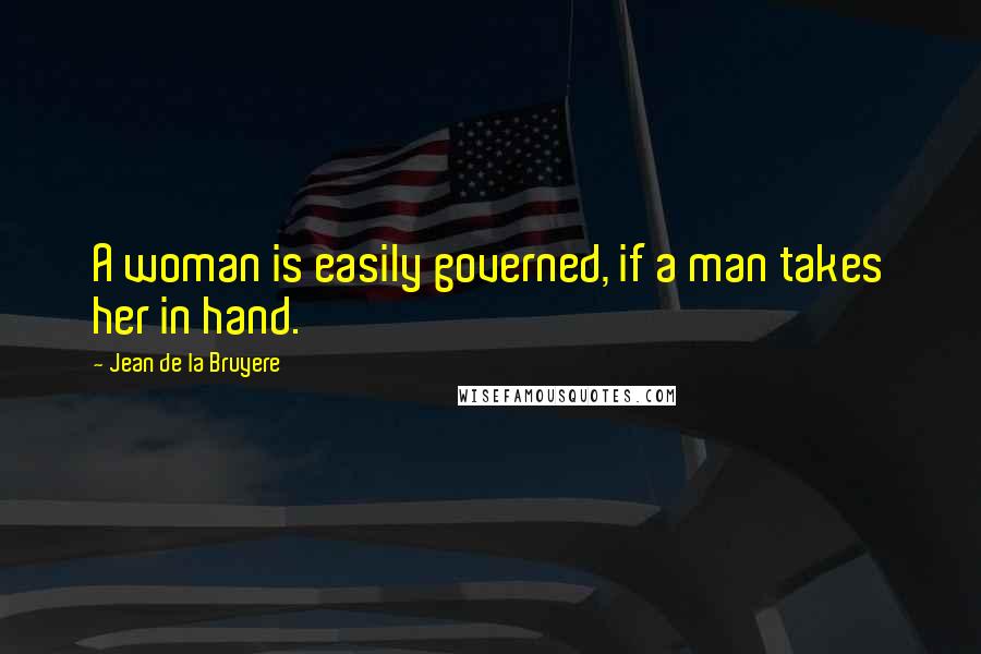 Jean De La Bruyere Quotes: A woman is easily governed, if a man takes her in hand.