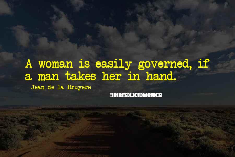 Jean De La Bruyere Quotes: A woman is easily governed, if a man takes her in hand.