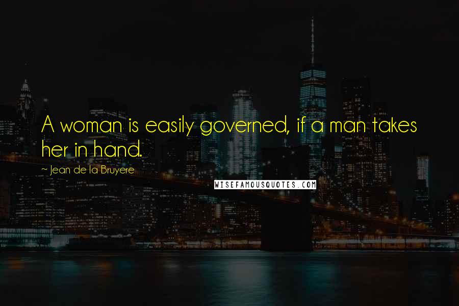 Jean De La Bruyere Quotes: A woman is easily governed, if a man takes her in hand.