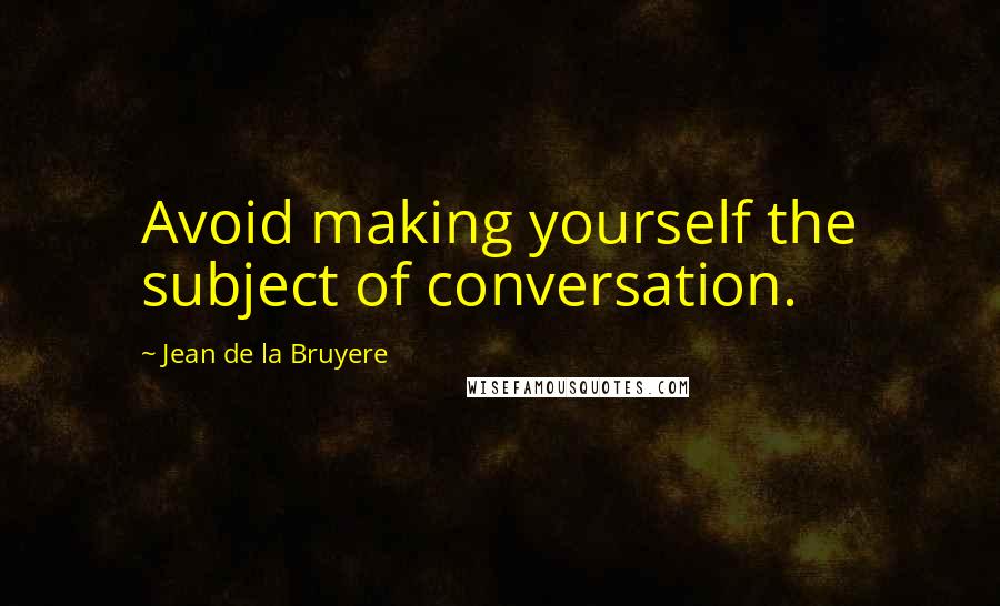 Jean De La Bruyere Quotes: Avoid making yourself the subject of conversation.