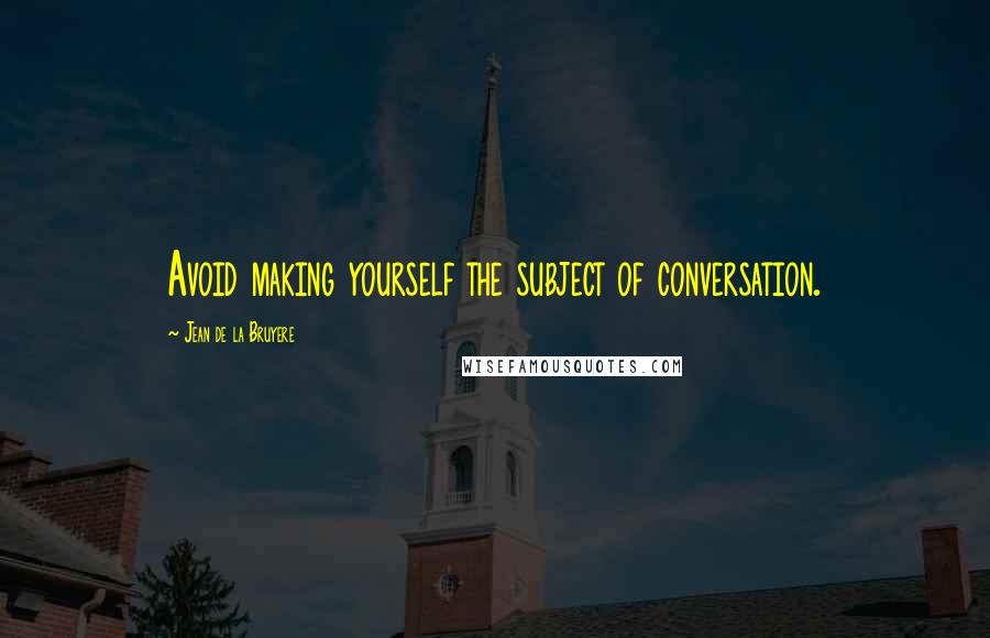 Jean De La Bruyere Quotes: Avoid making yourself the subject of conversation.