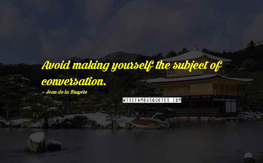 Jean De La Bruyere Quotes: Avoid making yourself the subject of conversation.