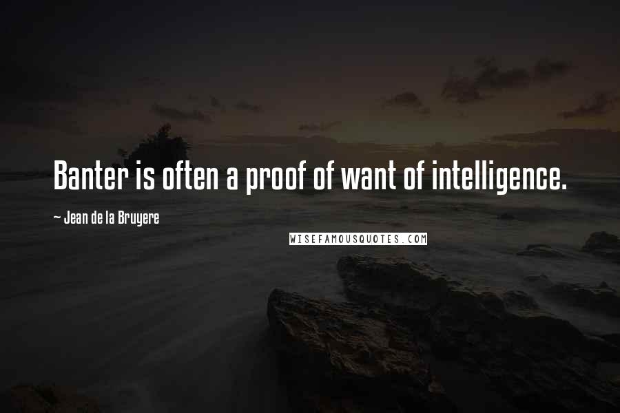 Jean De La Bruyere Quotes: Banter is often a proof of want of intelligence.