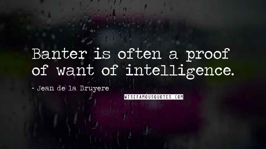 Jean De La Bruyere Quotes: Banter is often a proof of want of intelligence.