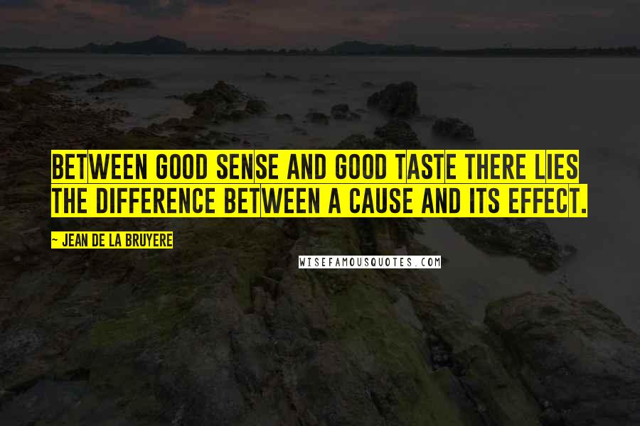 Jean De La Bruyere Quotes: Between good sense and good taste there lies the difference between a cause and its effect.