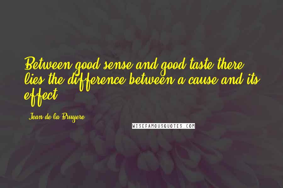 Jean De La Bruyere Quotes: Between good sense and good taste there lies the difference between a cause and its effect.