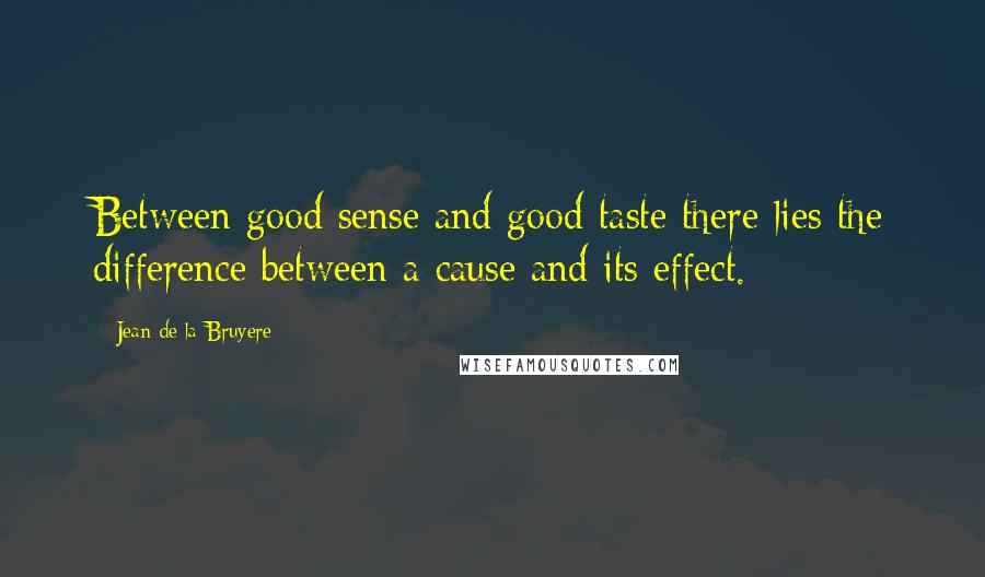 Jean De La Bruyere Quotes: Between good sense and good taste there lies the difference between a cause and its effect.
