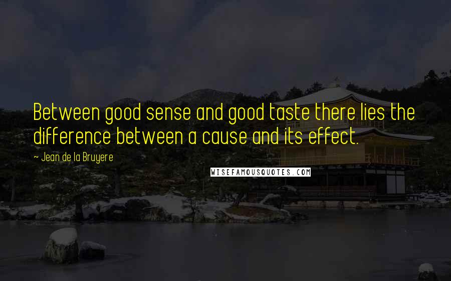 Jean De La Bruyere Quotes: Between good sense and good taste there lies the difference between a cause and its effect.