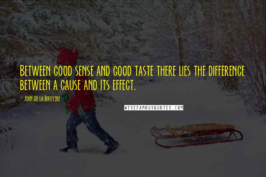 Jean De La Bruyere Quotes: Between good sense and good taste there lies the difference between a cause and its effect.