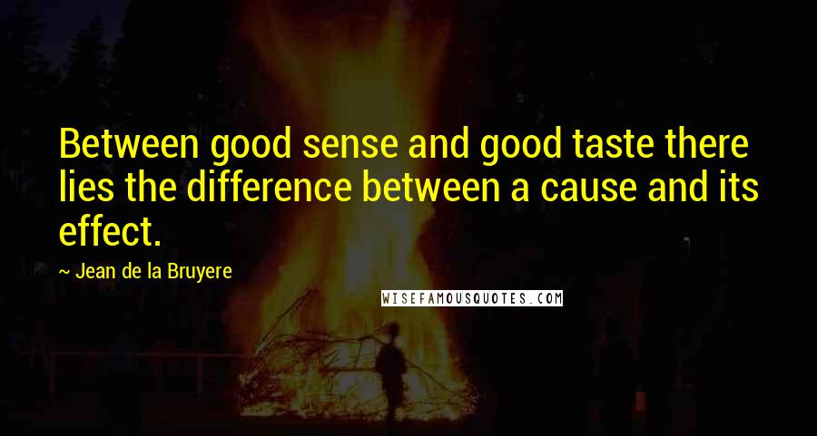 Jean De La Bruyere Quotes: Between good sense and good taste there lies the difference between a cause and its effect.