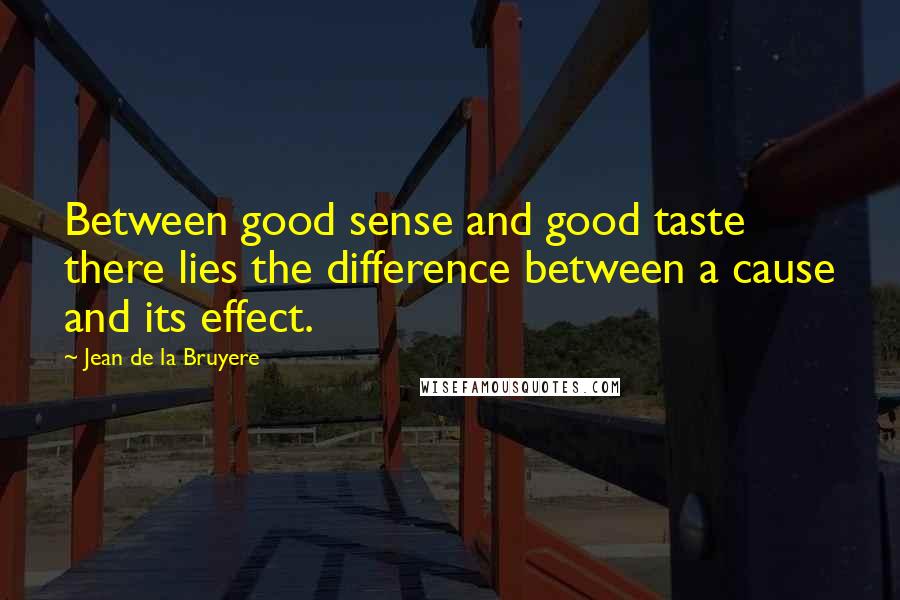 Jean De La Bruyere Quotes: Between good sense and good taste there lies the difference between a cause and its effect.